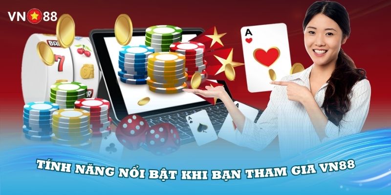 Khám phá các tính năng nổi bật nhất khi bạn tham gia vào VN88